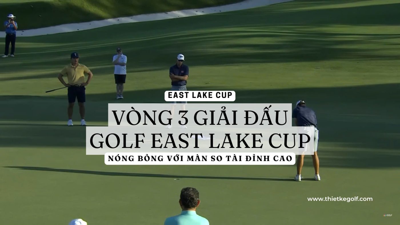 Vòng 3 Giải Đấu Golf East Lake Cup